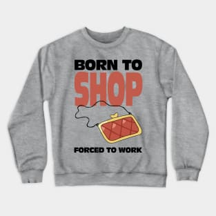 Born To Shop Forced To Work Crewneck Sweatshirt